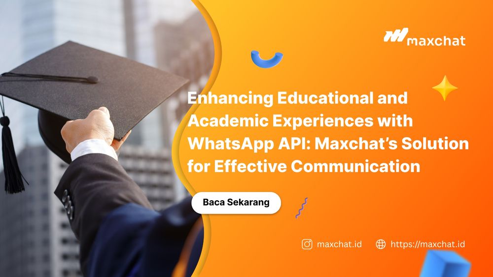 Enhancing Educational and Academic Experiences with WhatsApp API: Maxchat’s Solution for Effective Communication